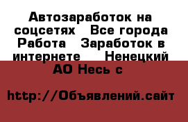 Автозаработок на соцсетях - Все города Работа » Заработок в интернете   . Ненецкий АО,Несь с.